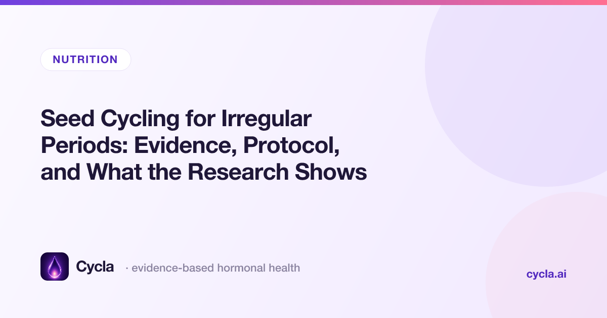 Seed Cycling for Irregular Periods: Evidence, Protocol, and What the Research Shows